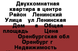 Двухкомнатная квартира в центре › Район ­ Ленинский › Улица ­ ул.Ленинская › Дом ­ 56а › Общая площадь ­ 42 › Цена ­ 1 850 000 - Оренбургская обл., Оренбург г. Недвижимость » Квартиры продажа   . Оренбургская обл.,Оренбург г.
